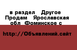  в раздел : Другое » Продам . Ярославская обл.,Фоминское с.